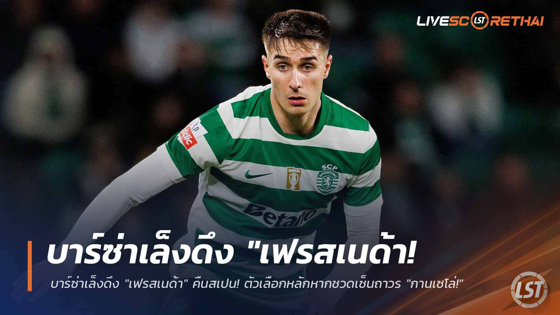 ข่าวฟุตบอล วันพฤหัสบดี ที่ 19 มีนาคม 2568 : บาร์ซ่าเล็งดึง "เฟรสเนด้า" คืนสเปน! ตัวเลือกหลักหากชวดเซ็นถาวร "กานเซโล่!"