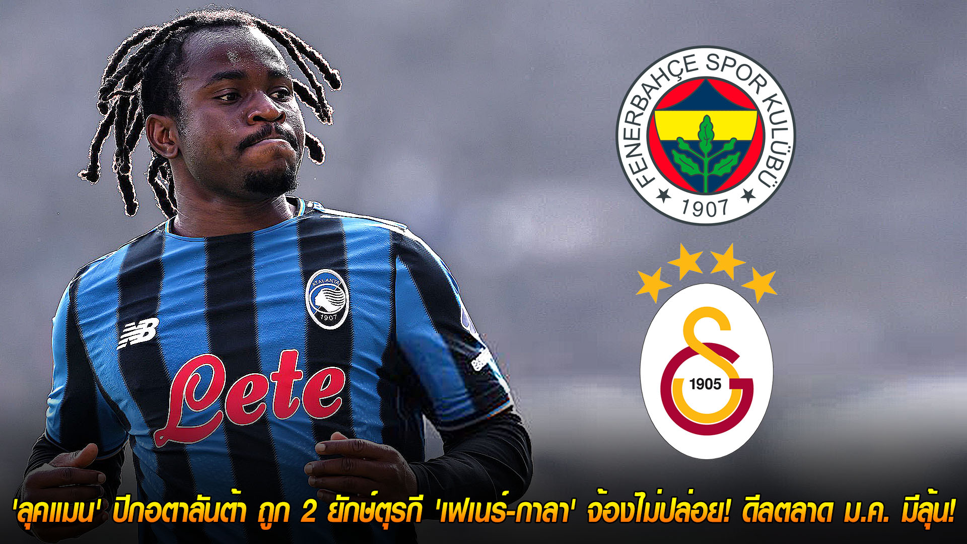 วันพุธ ที่ 19 พฤศจิกายน 2568 : เนื้อหอมจริง! 'ลุคแมน' ปีกอตาลันต้า ถูก 2 ยักษ์ตุรกี 'เฟเนร์-กาลา' จ้องไม่ปล่อย! ดีลตลาด ม.ค. มีลุ้น! 