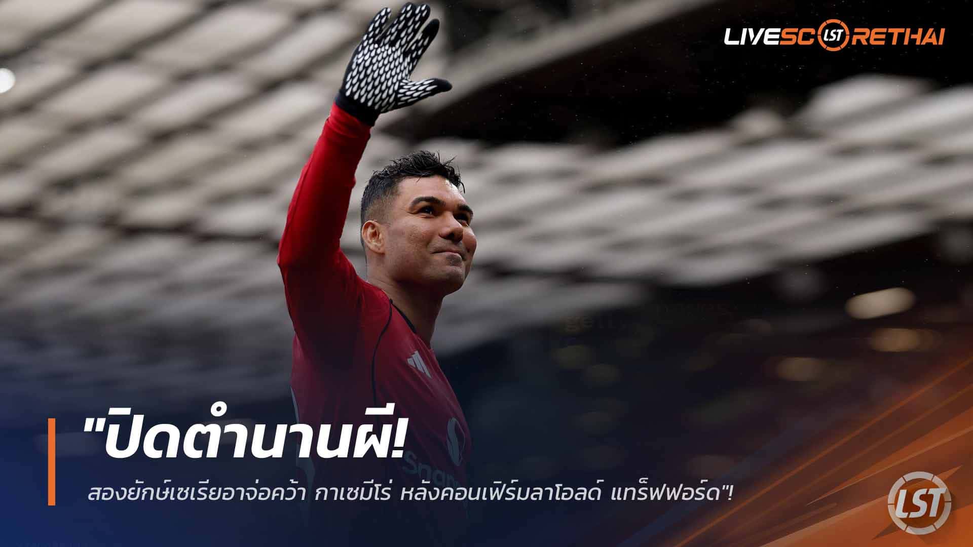 ข่าวฟุตบอล วันเสาร์ ที่ 28 กุมพาพันธ์ 2568 : "ปิดตำนานผี! สองยักษ์เซเรียอาจ่อคว้า กาเซมีโร่ หลังคอนเฟิร์มลาโอลด์ แทร็ฟฟอร์ด"