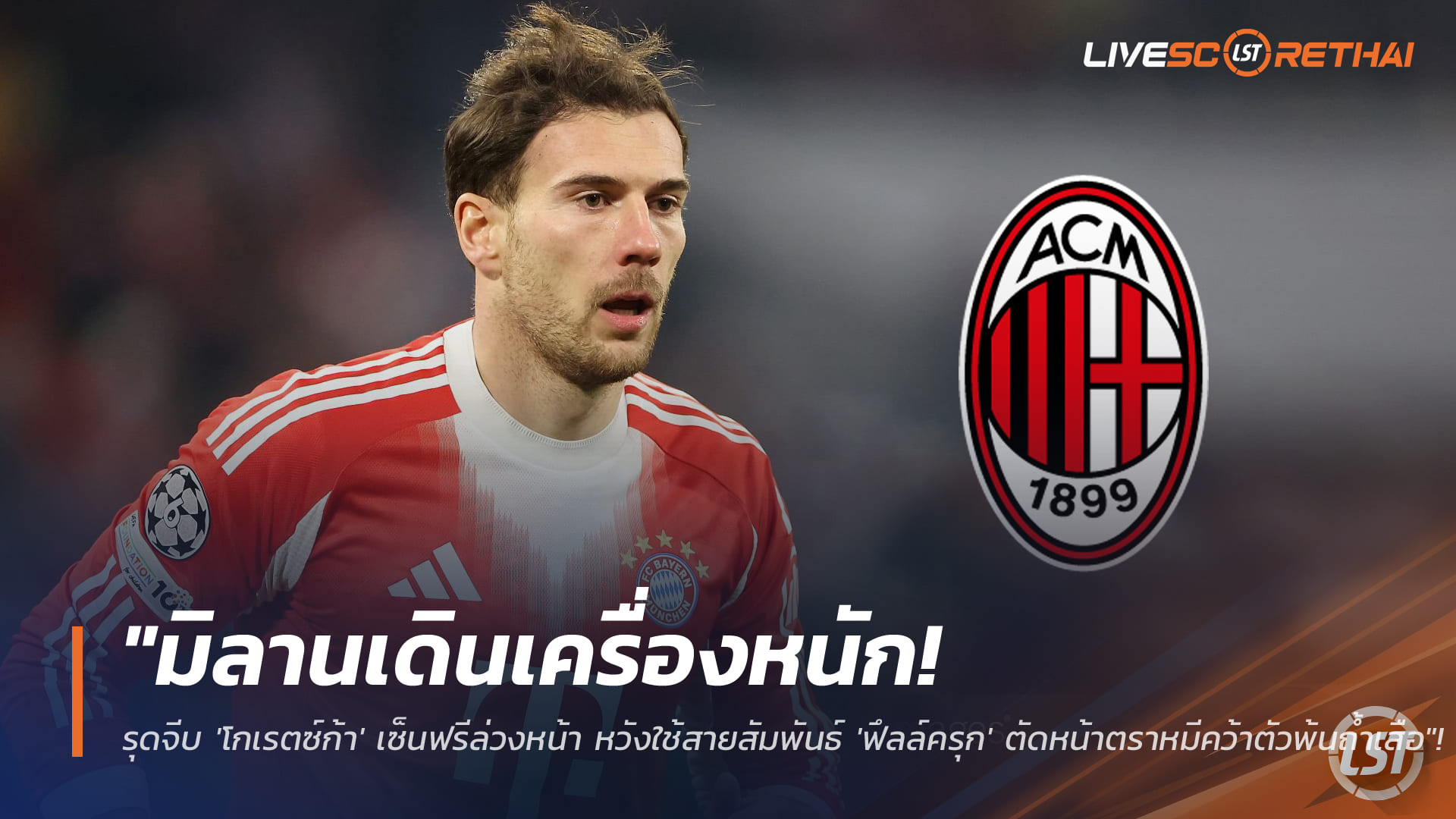 ข่าวฟุตบอล วันพุธ ที่ 28 มกราคม 2568 : "มิลานเดินเครื่องหนัก! รุดจีบ 'โกเรตซ์ก้า' เซ็นฟรีล่วงหน้า หวังใช้สายสัมพันธ์ 'ฟึลล์ครุก' ตัดหน้าตราหมีคว้าตัวพ้นถ้ำเสือ"!